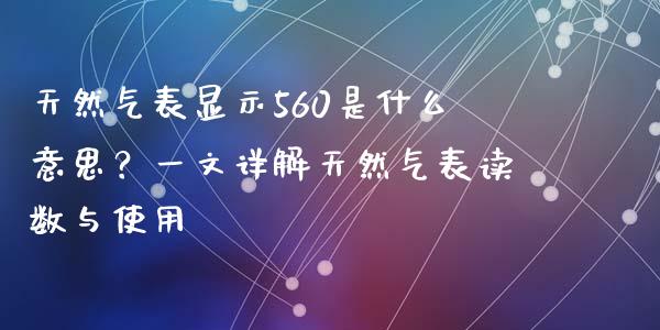 天然气表显示560是什么意思？一文详解天然气表读数与使用_https://m.qdlswl.com_恒指德指直播室_第1张