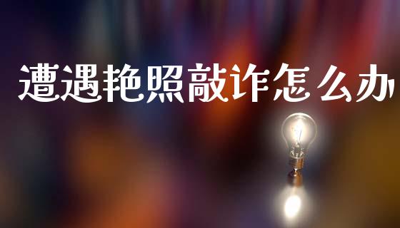 遭遇艳照敲诈怎么办_https://m.qdlswl.com_恒指德指直播室_第1张