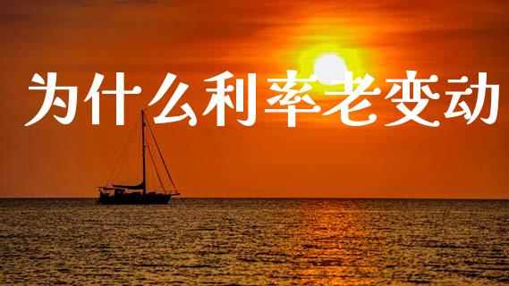为什么利率老变动_https://m.qdlswl.com_恒指在线直播间_第1张