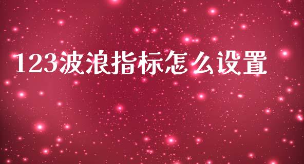 123波浪指标怎么设置_https://m.qdlswl.com_纳指直播_第1张