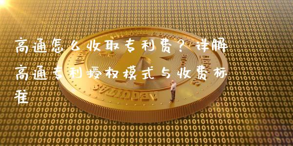 高通怎么收取专利费？详解高通专利授权模式与收费标准_https://m.qdlswl.com_恒指在线直播间_第1张
