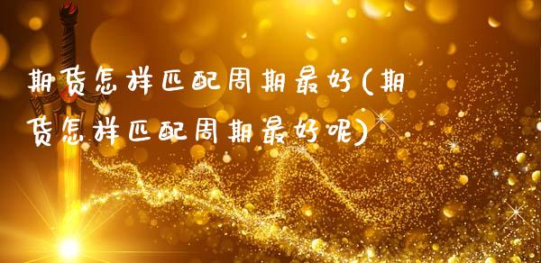 期货怎样匹配周期最好(期货怎样匹配周期最好呢)_https://m.qdlswl.com_纳指直播_第1张