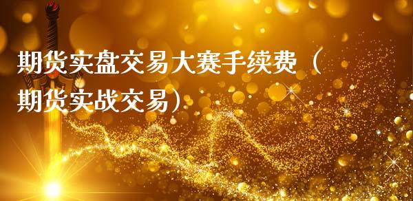 期货实盘交易大赛手续费（期货实战交易）_https://m.qdlswl.com_恒指在线直播间_第1张