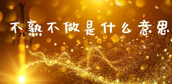 不熟不做是什么意思_https://m.qdlswl.com_恒生指数直播喊单_第1张