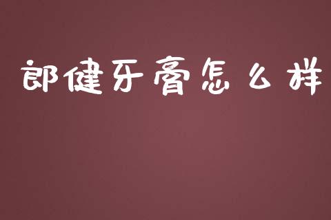 郎健牙膏怎么样_https://m.qdlswl.com_恒指德指直播室_第1张
