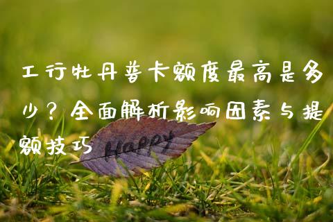 工行牡丹普卡额度最高是多少?全面解析影响因素与提额技巧_恒指在线直播间_第1张_恒生指数直播喊单_恒指在线直播间_恒指德指直播室_纳指直播 工行牡丹普卡额度最高是多少?全面解析影响因素与提额技巧_https://m.qdlswl.com_恒指在线直播间_第1张