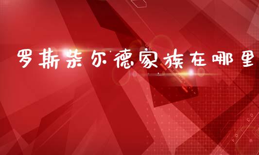 罗斯柴尔德家族在哪里_https://m.qdlswl.com_纳指直播_第1张
