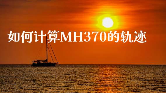 如何计算MH370的轨迹_https://m.qdlswl.com_纳指直播_第1张