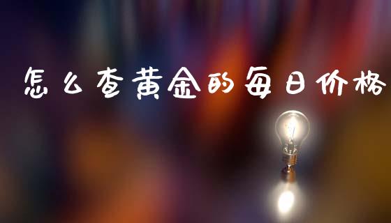 怎么查黄金的每日价格_https://m.qdlswl.com_恒指在线直播间_第1张