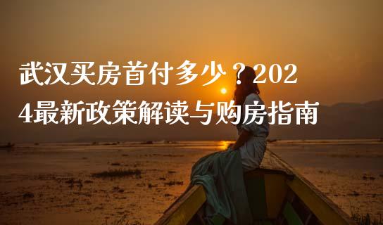 武汉买房首付多少？2024最新政策解读与购房指南_https://m.qdlswl.com_恒生指数直播喊单_第1张
