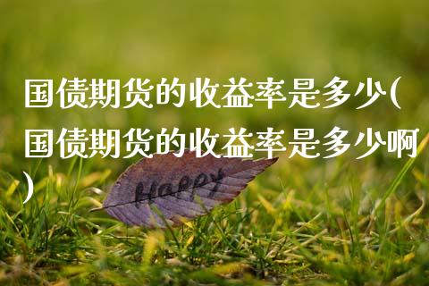 国债期货的收益率是多少(国债期货的收益率是多少啊)_https://m.qdlswl.com_恒指在线直播间_第1张
