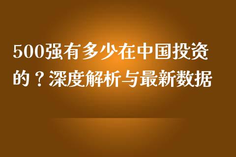 500强有多少在中国投资的？深度解析与最新数据_https://m.qdlswl.com_恒指在线直播间_第1张