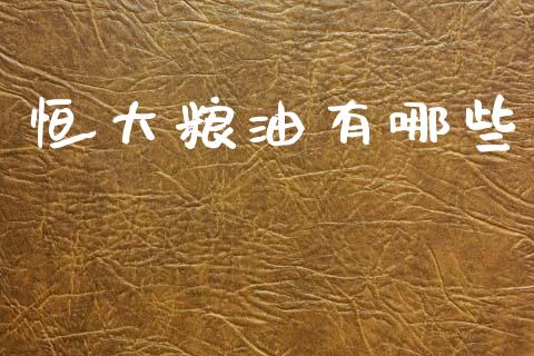 恒大粮油有哪些_https://m.qdlswl.com_恒指德指直播室_第1张