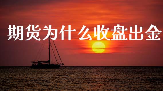 期货为什么收盘出金_https://m.qdlswl.com_恒指德指直播室_第1张