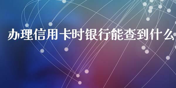 办理信用卡时银行能查到什么_https://m.qdlswl.com_恒指德指直播室_第1张