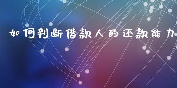 如何判断借款人的还款能力_https://m.qdlswl.com_恒指在线直播间_第1张