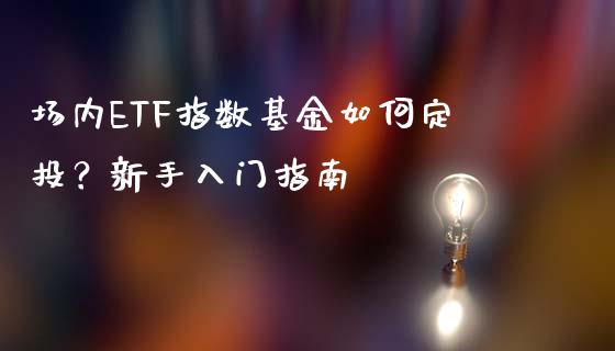 场内ETF指数基金如何定投?新手入门指南_恒指德指直播室_第1张_恒生指数直播喊单_恒指在线直播间_恒指德指直播室_纳指直播 场内ETF指数基金如何定投?新手入门指南_https://m.qdlswl.com_恒指德指直播室_第1张