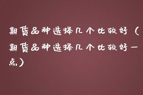 期货品种选择几个比较好(期货品种选择几个比较好一点)_恒生指数直播喊单_第1张_恒生指数直播喊单_恒指在线直播间_恒指德指直播室_纳指直播 期货品种选择几个比较好(期货品种选择几个比较好一点)_https://m.qdlswl.com_恒生指数直播喊单_第1张