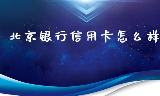 北京银行信用卡怎么样_https://m.qdlswl.com_恒指德指直播室_第1张