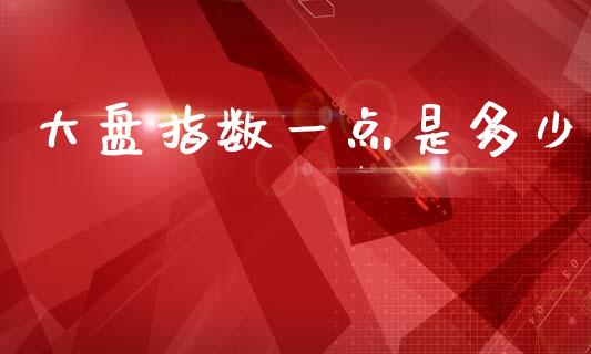 大盘指数一点是多少_https://m.qdlswl.com_恒生指数直播喊单_第1张