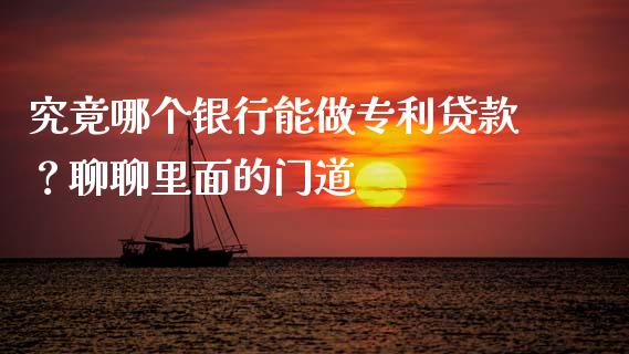 究竟哪个银行能做专利贷款？聊聊里面的门道_https://m.qdlswl.com_恒生指数直播喊单_第1张