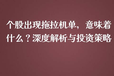 个股出现拖拉机单，意味着什么？深度解析与投资策略_https://m.qdlswl.com_恒生指数直播喊单_第1张