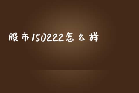 股市150222怎么样_https://m.qdlswl.com_恒指在线直播间_第1张