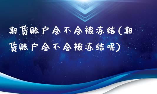 期货账户会不会被冻结(期货账户会不会被冻结呢)_https://m.qdlswl.com_纳指直播_第1张