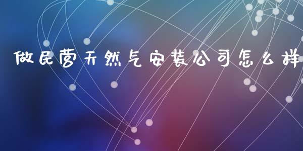做民营天然气安装公司怎么样_https://m.qdlswl.com_恒生指数直播喊单_第1张