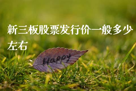 新三板股票发行价一般多少左右_https://m.qdlswl.com_恒指在线直播间_第1张