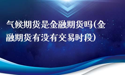 气候期货是金融期货吗(金融期货有没有交易时段)_https://m.qdlswl.com_纳指直播_第1张