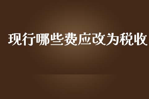 现行哪些费应改为税收_https://m.qdlswl.com_恒指德指直播室_第1张