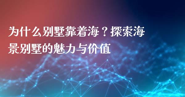 为什么别墅靠着海？探索海景别墅的魅力与价值_https://m.qdlswl.com_恒指在线直播间_第1张