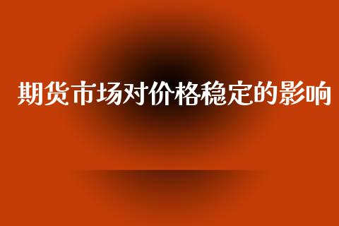 期货市场对价格稳定的影响_https://m.qdlswl.com_恒指在线直播间_第1张