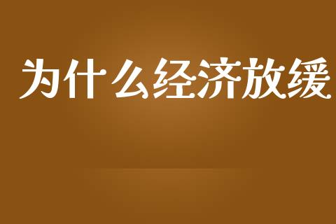 为什么经济放缓_https://m.qdlswl.com_恒指德指直播室_第1张
