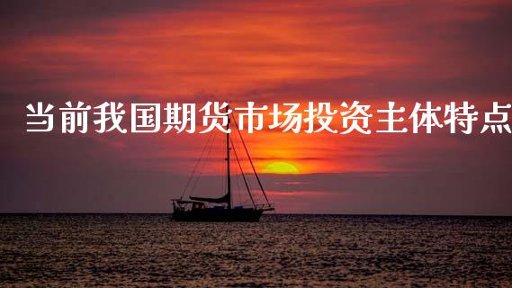 当前我国期货市场投资主体特点_https://m.qdlswl.com_恒指在线直播间_第1张