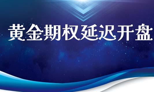 黄金期权延迟开盘_https://m.qdlswl.com_恒生指数直播喊单_第1张