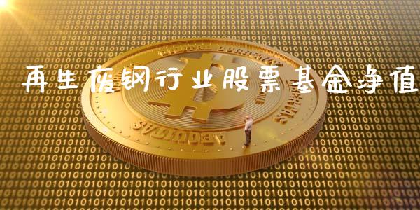 再生废钢行业股票基金净值_https://m.qdlswl.com_纳指直播_第1张