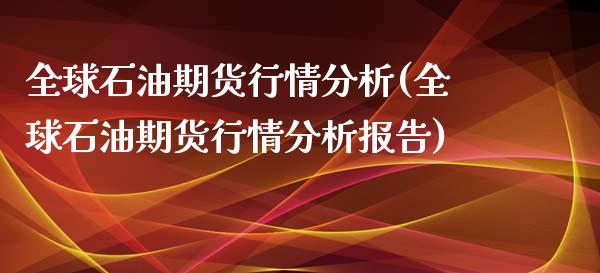 全球石油期货行情分析(全球石油期货行情分析报告)_https://m.qdlswl.com_恒生指数直播喊单_第1张