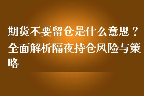 期货不要留仓是什么意思？全面解析隔夜持仓风险与策略_https://m.qdlswl.com_纳指直播_第1张