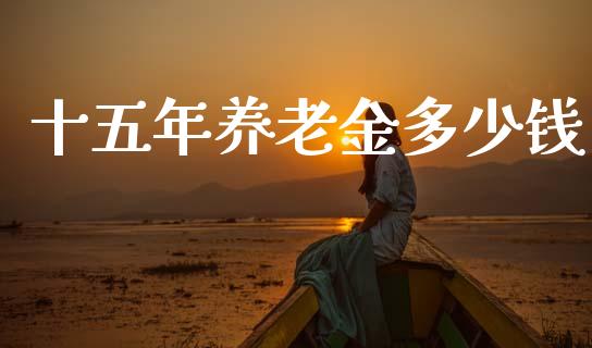 十五年养老金多少钱_https://m.qdlswl.com_恒生指数直播喊单_第1张