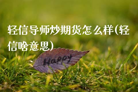 轻信导师炒期货怎么样(轻信啥意思)_https://m.qdlswl.com_纳指直播_第1张