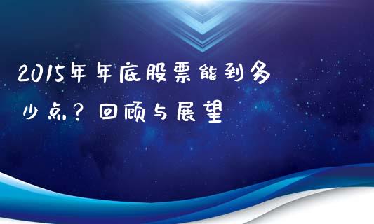 2015年年底股票能到多少点？回顾与展望_https://m.qdlswl.com_纳指直播_第1张
