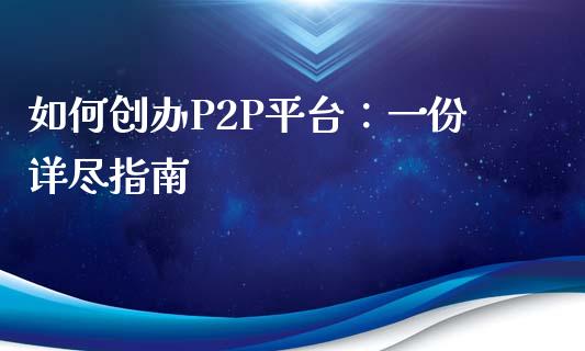 如何创办P2P平台：一份详尽指南_https://m.qdlswl.com_恒指德指直播室_第1张