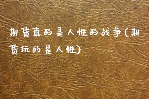 期货真的是人性的战争(期货玩的是人性)_https://m.qdlswl.com_纳指直播_第1张