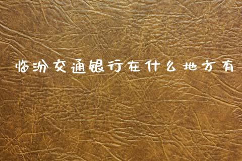 临汾交通银行在什么地方有_https://m.qdlswl.com_纳指直播_第1张
