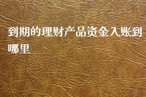 到期的理财产品资金入账到哪里_https://m.qdlswl.com_恒指德指直播室_第1张
