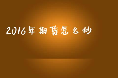 2016年期货怎么炒_https://m.qdlswl.com_恒指德指直播室_第1张