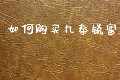 如何购买九泰锐富_https://m.qdlswl.com_纳指直播_第1张