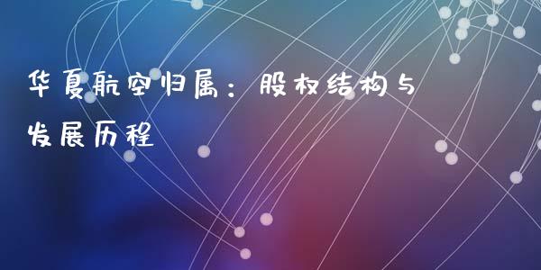 华夏航空归属：股权结构与发展历程_https://m.qdlswl.com_纳指直播_第1张